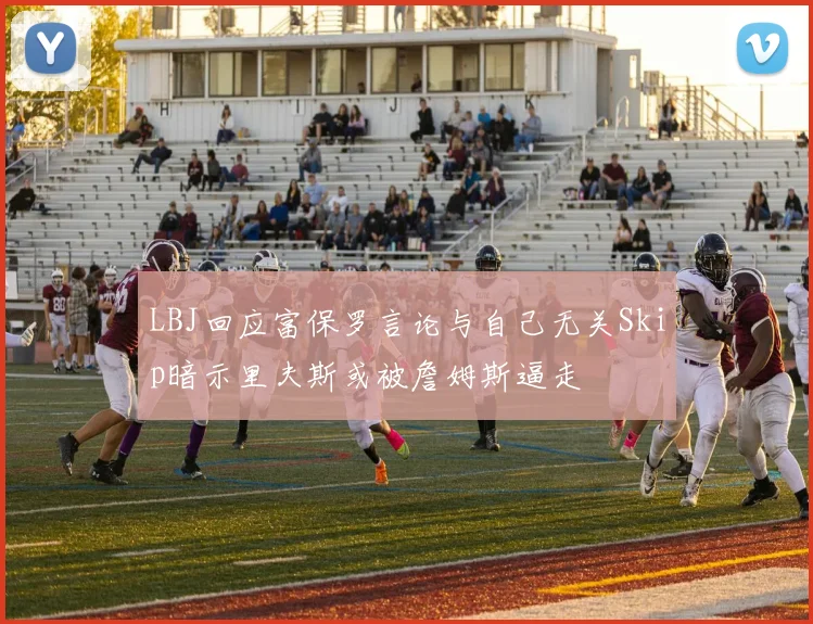 LBJ回应富保罗言论与自己无关Skip暗示里夫斯或被詹姆斯逼走