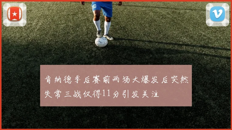肯纳德季后赛前两场大爆发后突然失常三战仅得11分引发关注