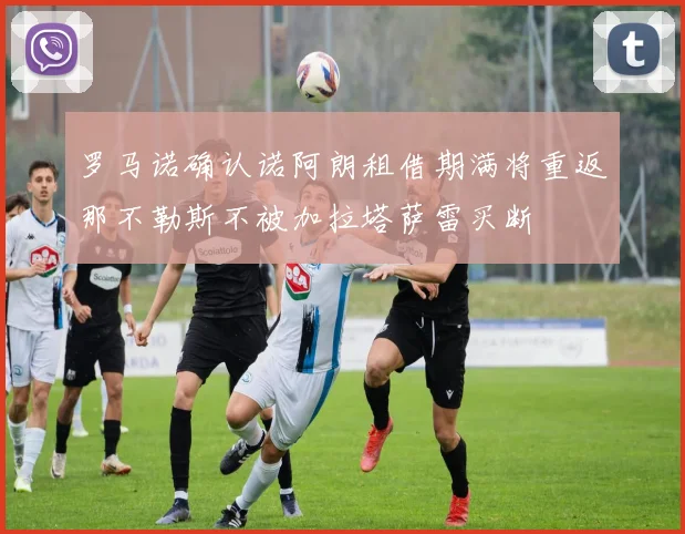 罗马诺确认诺阿朗租借期满将重返那不勒斯不被加拉塔萨雷买断