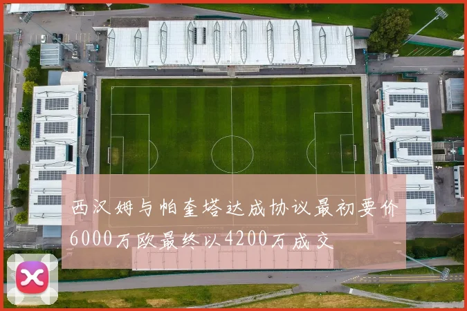 西汉姆与帕奎塔达成协议最初要价6000万欧最终以4200万成交